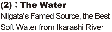 The Water: Niigata’s Famed Source, the Best Soft Water from Ikarashi River